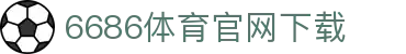 6686体育集团官网下载官方版 - 6686体育平台入口 | 最新版APP下载